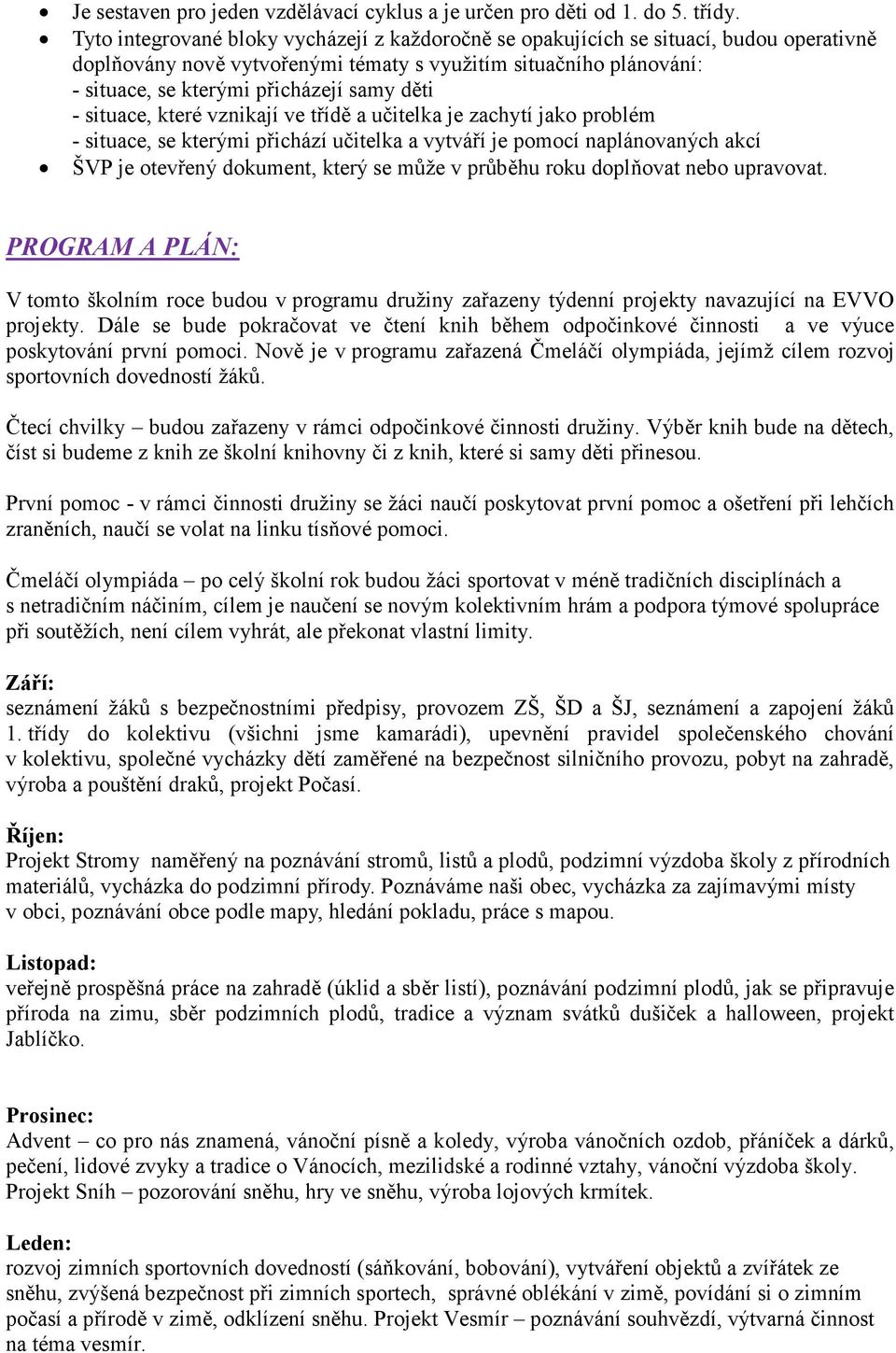 děti - situace, které vznikají ve třídě a učitelka je zachytí jako problém - situace, se kterými přichází učitelka a vytváří je pomocí naplánovaných akcí ŠVP je otevřený dokument, který se může v