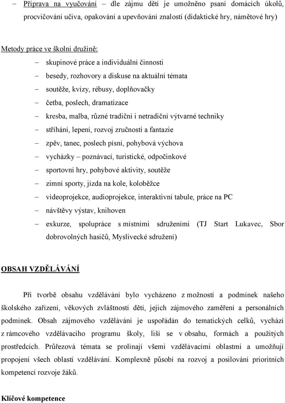 techniky stříhání, lepení, rozvoj zručnosti a fantazie zpěv, tanec, poslech písní, pohybová výchova vycházky poznávací, turistické, odpočinkové sportovní hry, pohybové aktivity, soutěže zimní sporty,