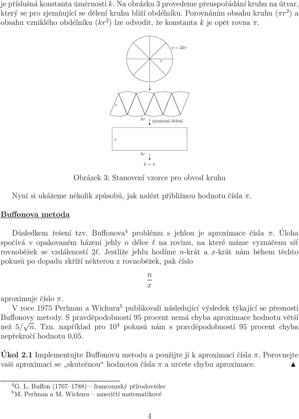o = 2kr r r kr zjemnění dělení r kr k = π Obrázek 3: Stanovení vzorce pro obvod kruhu Nyní si ukážeme několik způsobů, jak nalézt přibližnou hodnotu čísla π. Buffonova metoda Důsledkem řešení tzv.