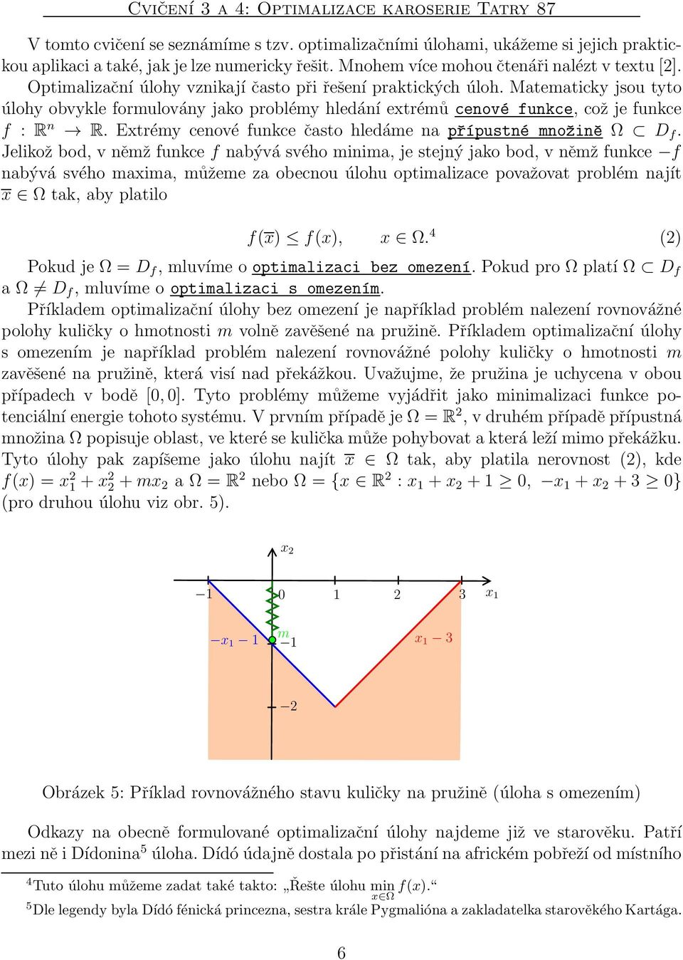 Matematicky jsou tyto úlohy obvykle formulovány jako problémy hledání extrémů cenové funkce, což je funkce f : R n R. Extrémy cenové funkce často hledáme na přípustné množině Ω D f.