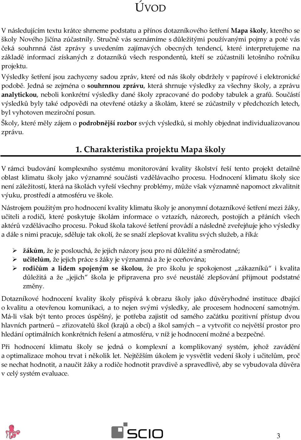 všech respondentů, kteří se zúčastnili letošního ročníku projektu. Výsledky šetření jsou zachyceny sadou zpráv, které od nás školy obdržely v papírové i elektronické podobě.
