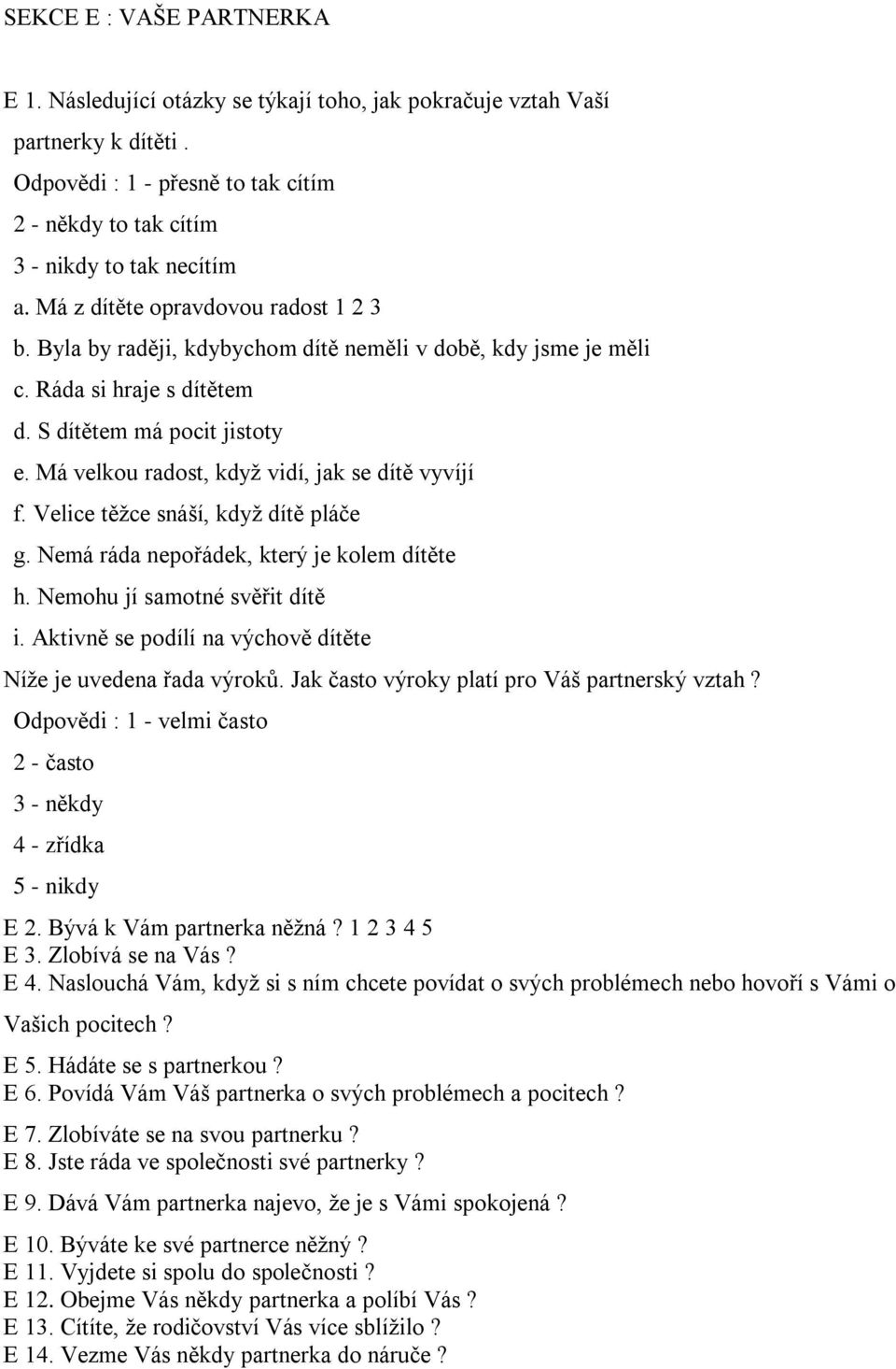 Má velkou radost, když vidí, jak se dítě vyvíjí f. Velice těžce snáší, když dítě pláče g. Nemá ráda nepořádek, který je kolem dítěte h. Nemohu jí samotné svěřit dítě i.