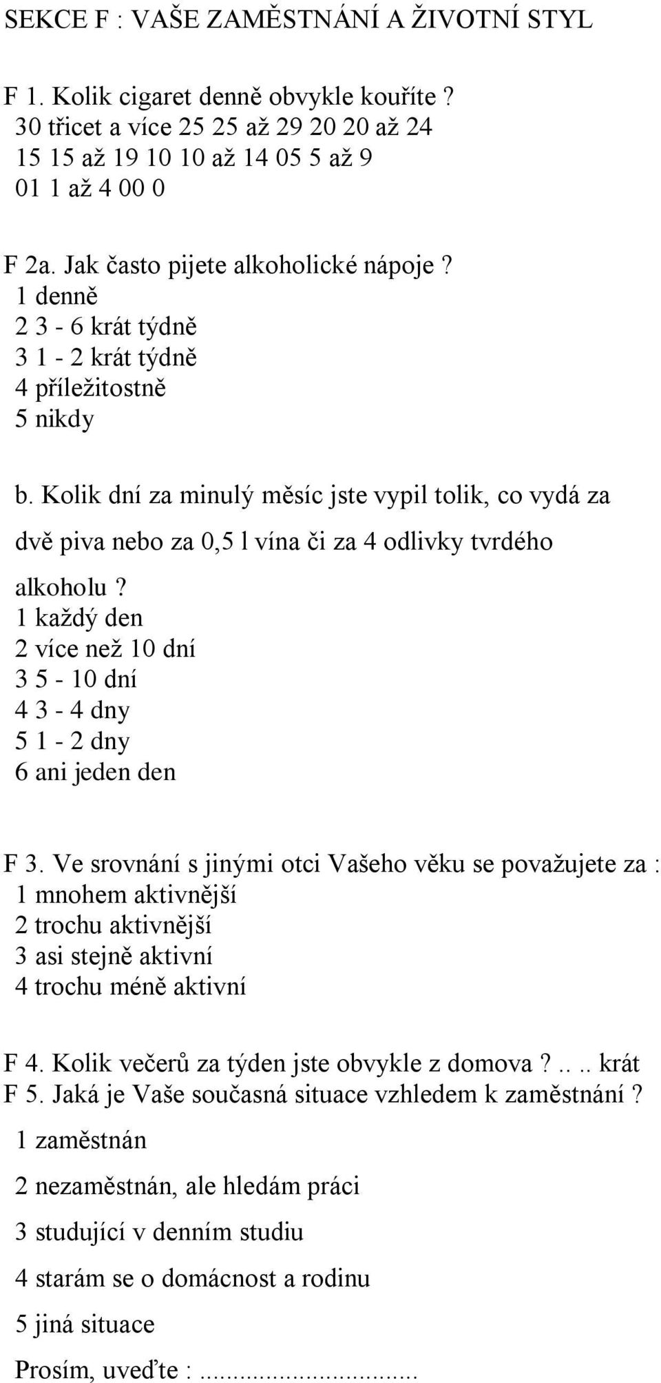 Kolik dní za minulý měsíc jste vypil tolik, co vydá za dvě piva nebo za 0,5 l vína či za 4 odlivky tvrdého alkoholu? 1 každý den 2 více než 10 dní 3 5-10 dní 4 3-4 dny 5 1-2 dny 6 ani jeden den F 3.