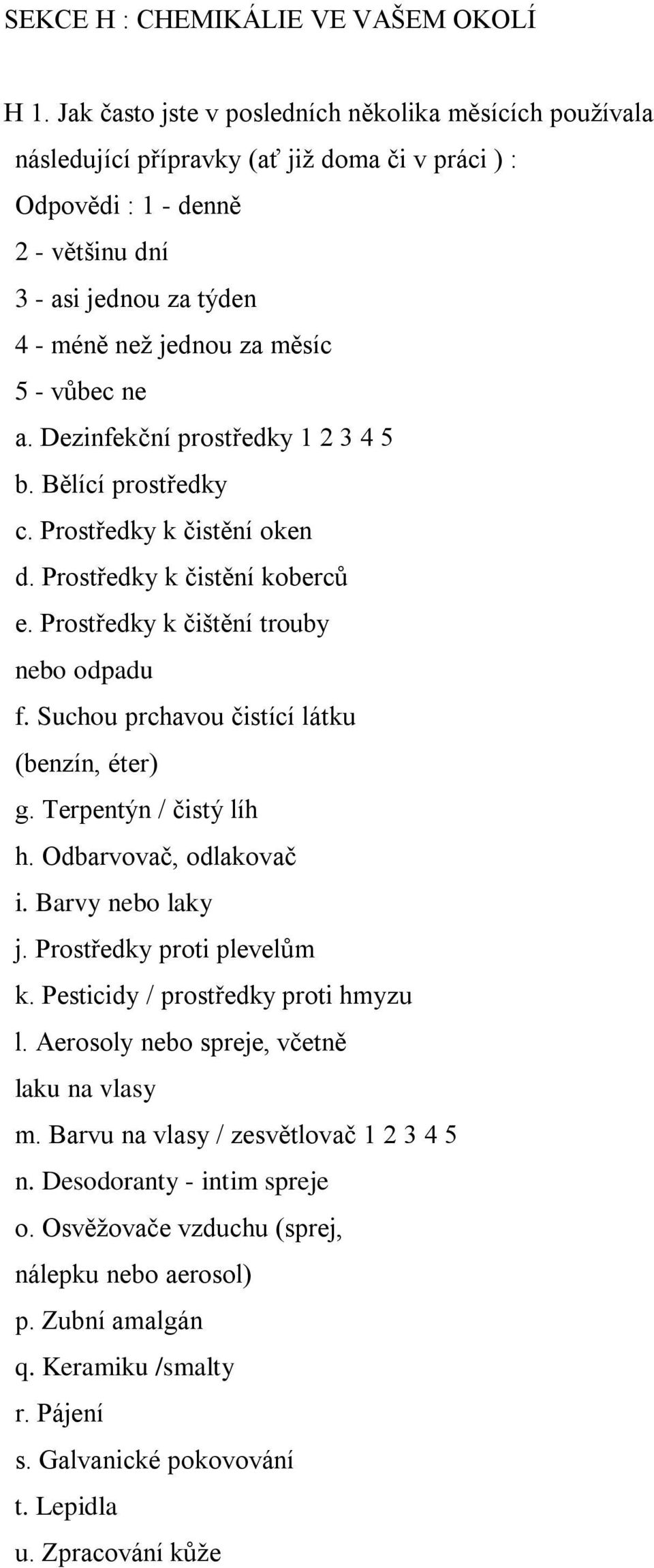 vůbec ne a. Dezinfekční prostředky 1 2 3 4 5 b. Bělící prostředky c. Prostředky k čistění oken d. Prostředky k čistění koberců e. Prostředky k čištění trouby nebo odpadu f.