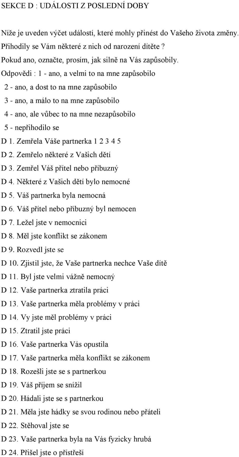 Odpovědi : 1 - ano, a velmi to na mne zapůsobilo 2 - ano, a dost to na mne zapůsobilo 3 - ano, a málo to na mne zapůsobilo 4 - ano, ale vůbec to na mne nezapůsobilo 5 - nepřihodilo se D 1.