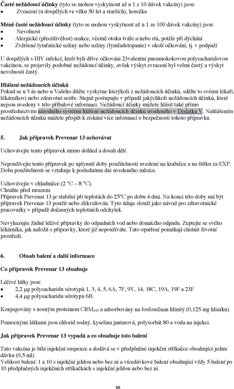 v podpaží U dosplých s HIV infekcí, kteí byli díve okováni 23valentní pneumokokovou polysacharidovou vakcínou, se projevily podobné nežádoucí úinky, avšak výskyt zvracení byl velmi astý a výskyt