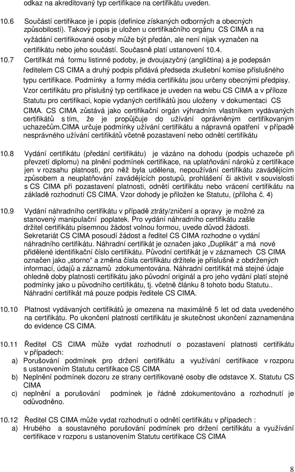 4. 10.7 Certifikát má formu listinné podoby, je dvoujazyčný (angličtina) a je podepsán ředitelem CS CIMA a druhý podpis přidává předseda zkušební komise příslušného typu certifikace.