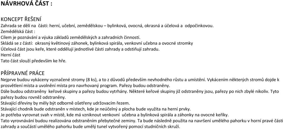 Skládá se z částí: okrasný květinový záhonek, bylinková spirála, venkovní učebna a ovocné stromky Účelová část jsou keře, které oddělují jednotlivé části zahrady a odstiňují zahradu.