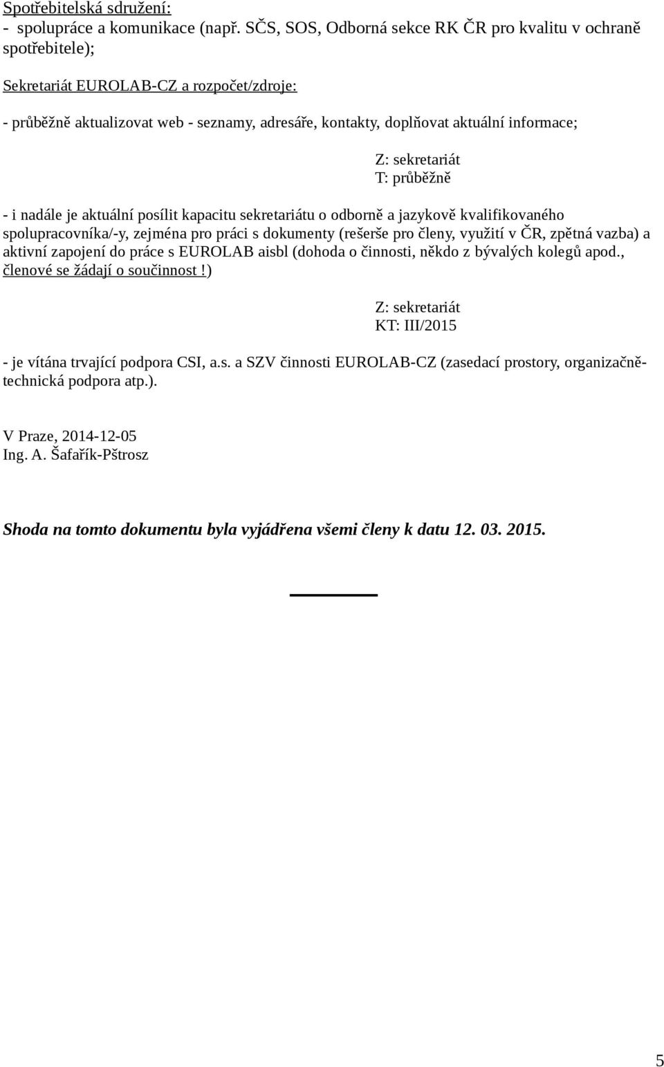 T: průběžně - i nadále je aktuální posílit kapacitu sekretariátu o odborně a jazykově kvalifikovaného spolupracovníka/-y, zejména pro práci s dokumenty (rešerše pro členy, využití v ČR, zpětná vazba)