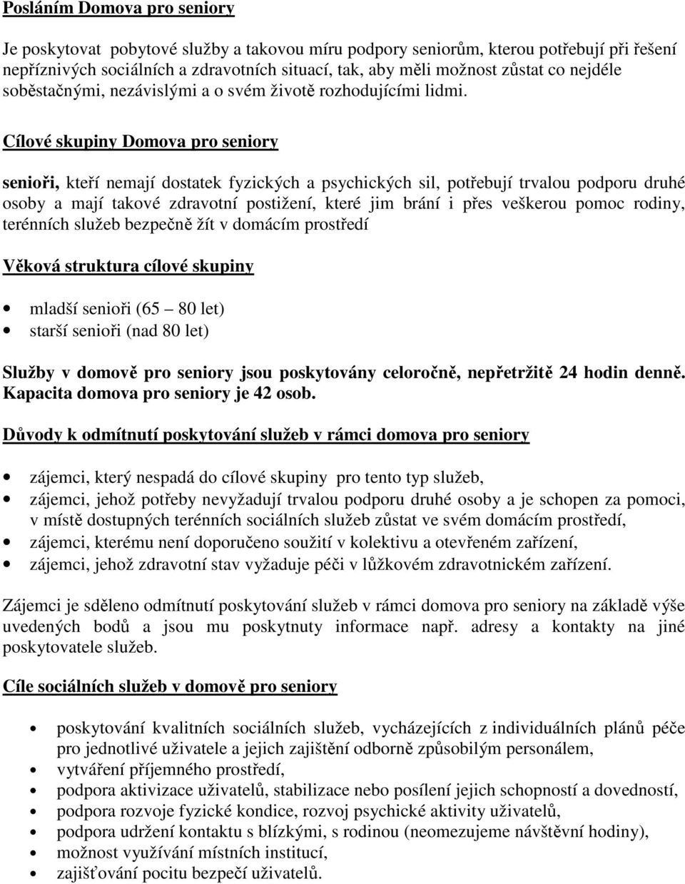 Cílové skupiny Domova pro seniory senioři, kteří nemají dostatek fyzických a psychických sil, potřebují trvalou podporu druhé osoby a mají takové zdravotní postižení, které jim brání i přes veškerou