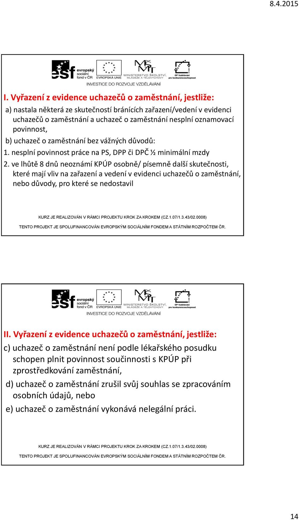 ve lhůtě 8 dnů neoznámí KPÚP osobně/ písemně další skutečnosti, které mají vliv na zařazení a vedení v evidenci uchazečů o zaměstnání, nebo důvody, pro které se nedostavil II.