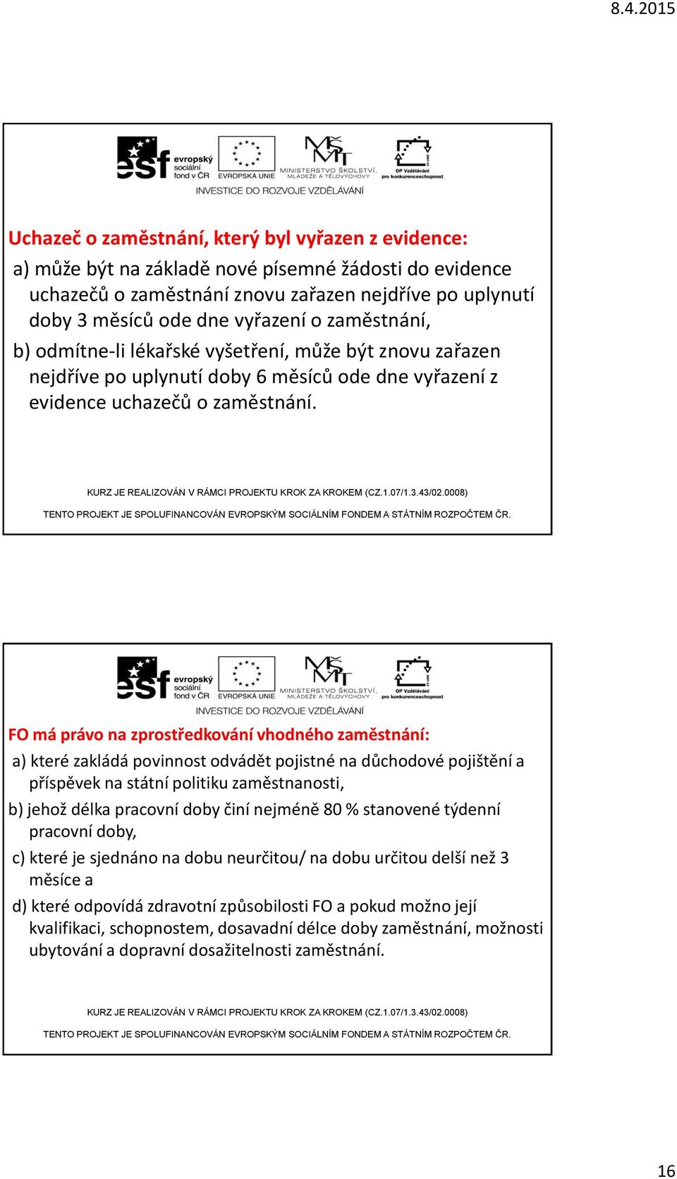 FO má právo na zprostředkování vhodného zaměstnání: a) které zakládá povinnost odvádět pojistné na důchodové pojištění a příspěvek na státní politiku zaměstnanosti, b) jehož délka pracovní doby činí