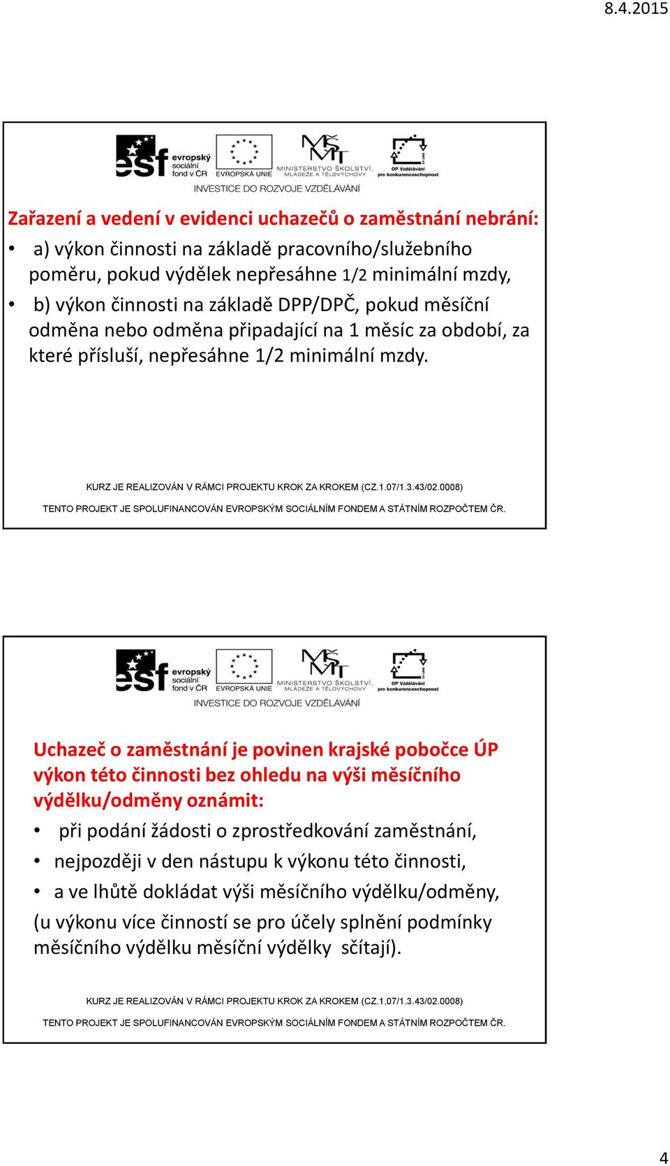 Uchazeč o zaměstnání je povinen krajské pobočce ÚP výkon této činnosti bez ohledu na výši měsíčního výdělku/odměny oznámit: při podání žádosti o zprostředkování zaměstnání,