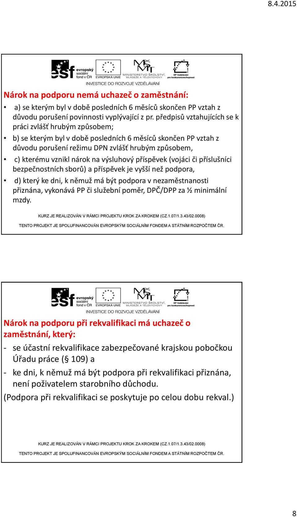 výsluhový příspěvek (vojáci či příslušníci bezpečnostních sborů) a příspěvek je vyšší než podpora, d) který ke dni, k němuž má být podpora v nezaměstnanosti přiznána, vykonává PP či služební poměr,