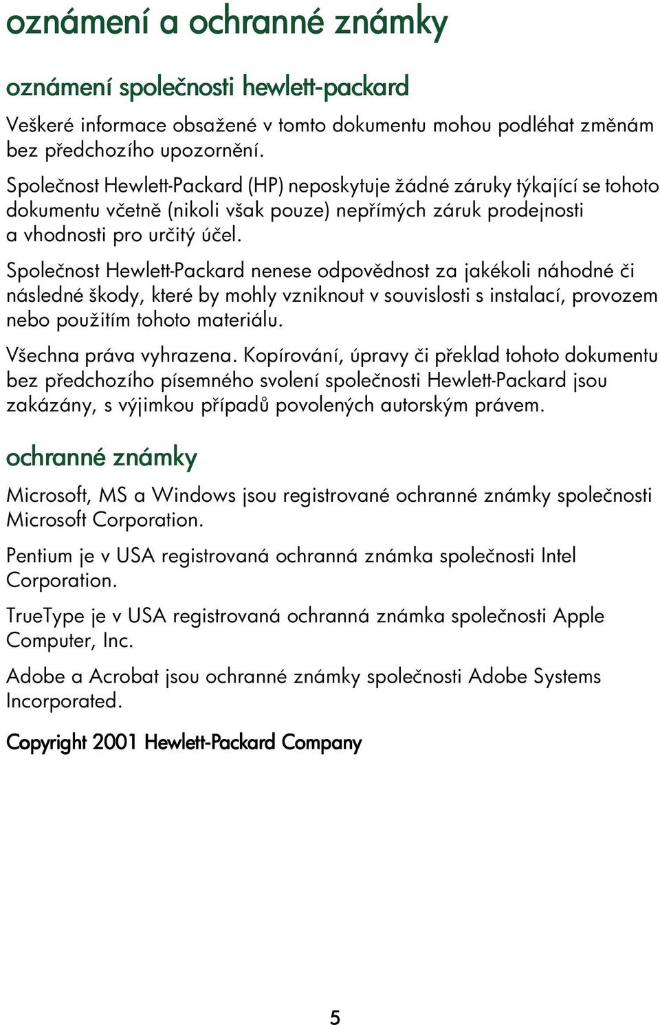 Společnost Hewlett-Packard nenese odpov dnost za jakékoli náhodné či následné škody, které by mohly vzniknout v souvislosti s instalací, provozem nebo použitím tohoto materiálu.