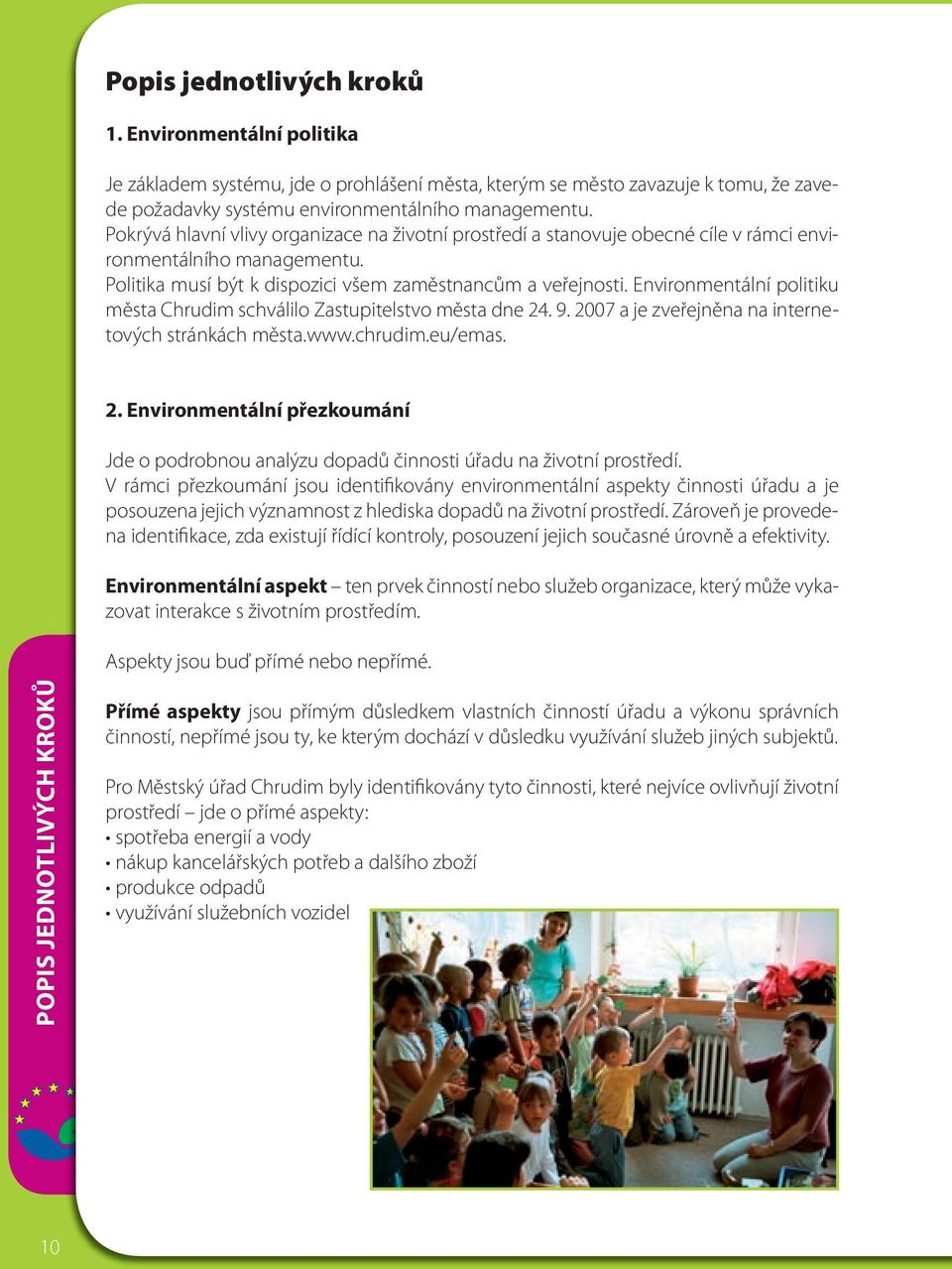 Environmentální politiku města Chrudim schválilo Zastupitelstvo města dne 24. 9. 2007 a je zveřejněna na internetových stránkách města.www.chrudim.eu/emas. 2. Environmentální přezkoumání Jde o podrobnou analýzu dopadů činnosti úřadu na životní prostředí.