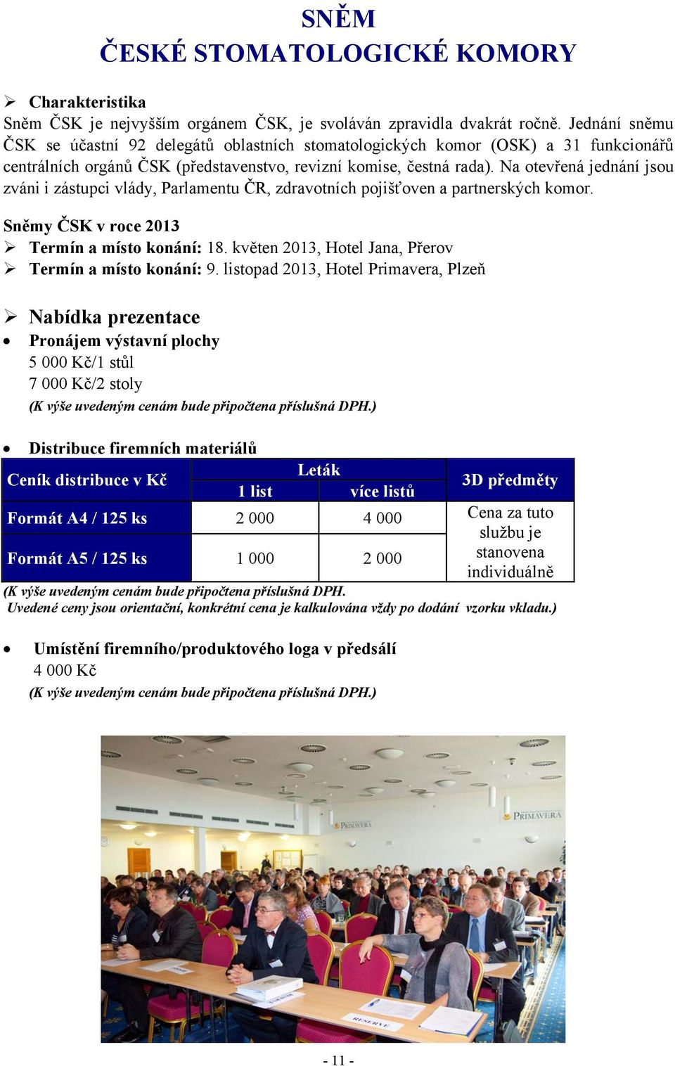 Na otevřená jednání jsou zváni i zástupci vlády, Parlamentu ČR, zdravotních pojišťoven a partnerských komor. Sněmy ČSK v roce 2013 Termín a místo konání: 18.