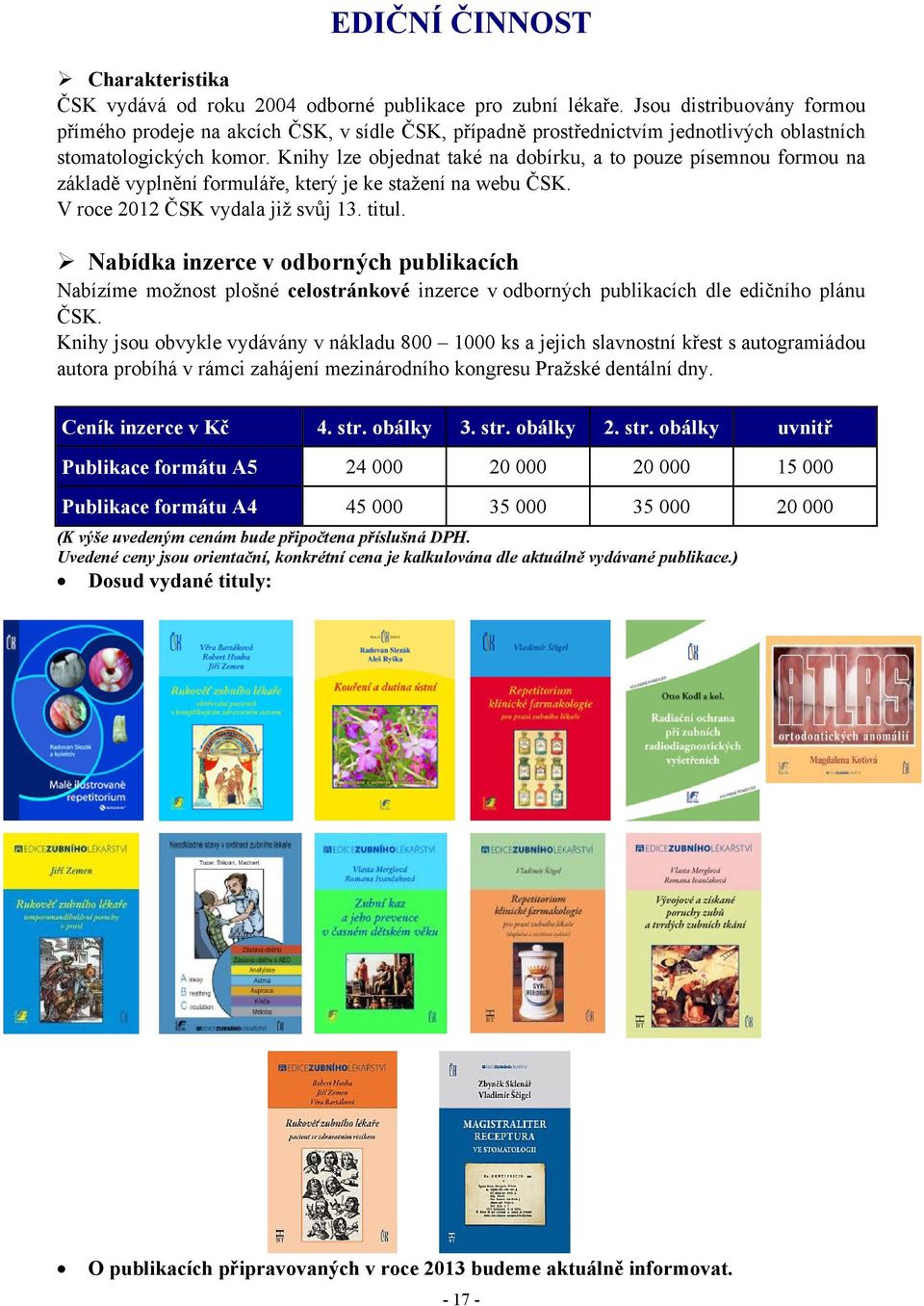 Knihy lze objednat také na dobírku, a to pouze písemnou formou na základě vyplnění formuláře, který je ke stažení na webu ČSK. V roce 2012 ČSK vydala již svůj 13. titul.