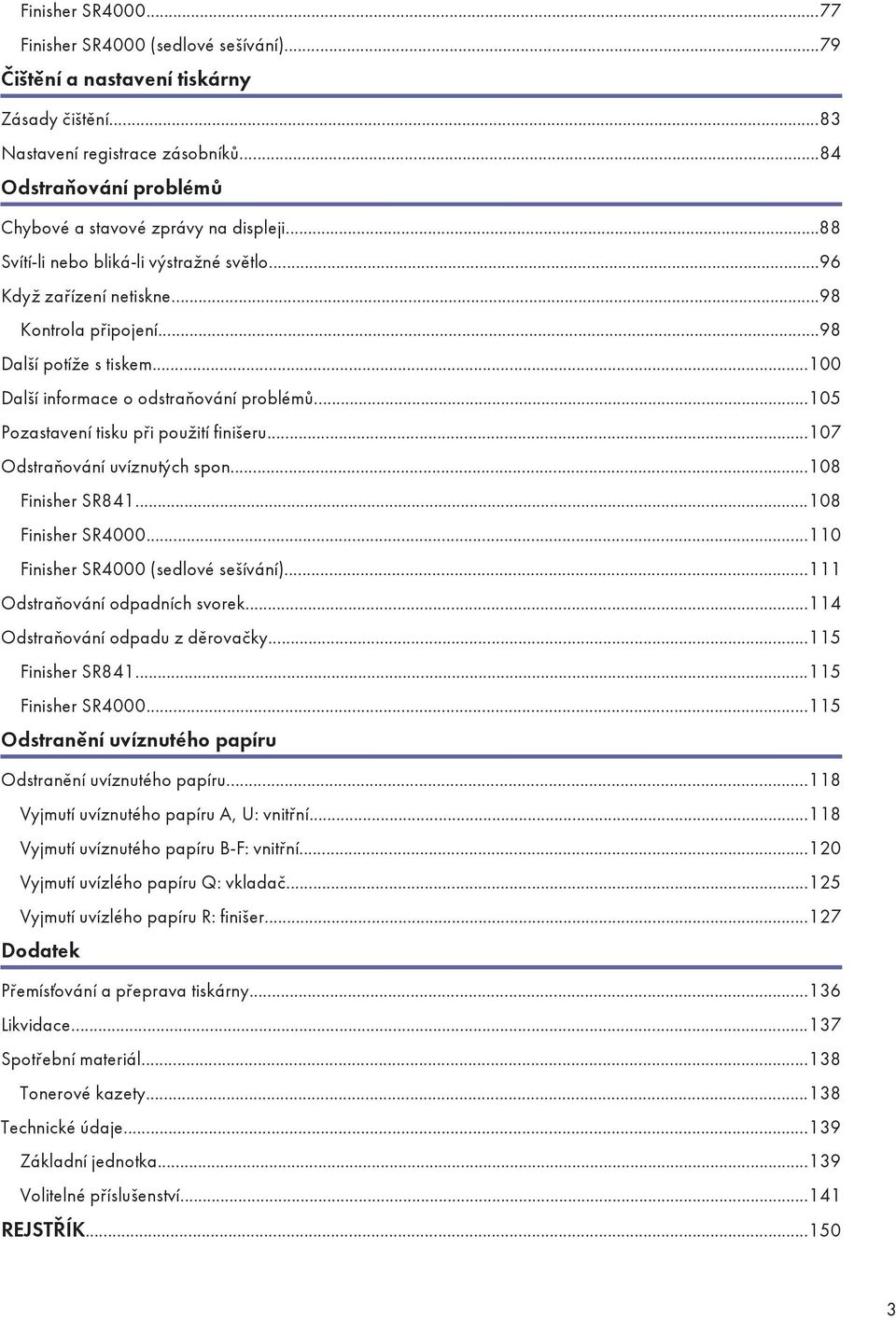 ..100 Další informace o odstraňování problémů...105 Pozastavení tisku při použití finišeru...107 Odstraňování uvíznutých spon...108 Finisher SR841...108 Finisher SR4000.