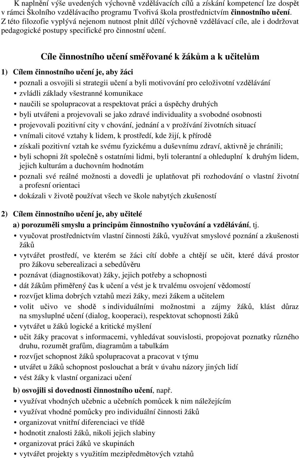 Cíle činnostního učení směřované k žákům a k učitelům 1) Cílem činnostního učení je, aby žáci poznali a osvojili si strategii učení a byli motivování pro celoživotní vzdělávání zvládli základy