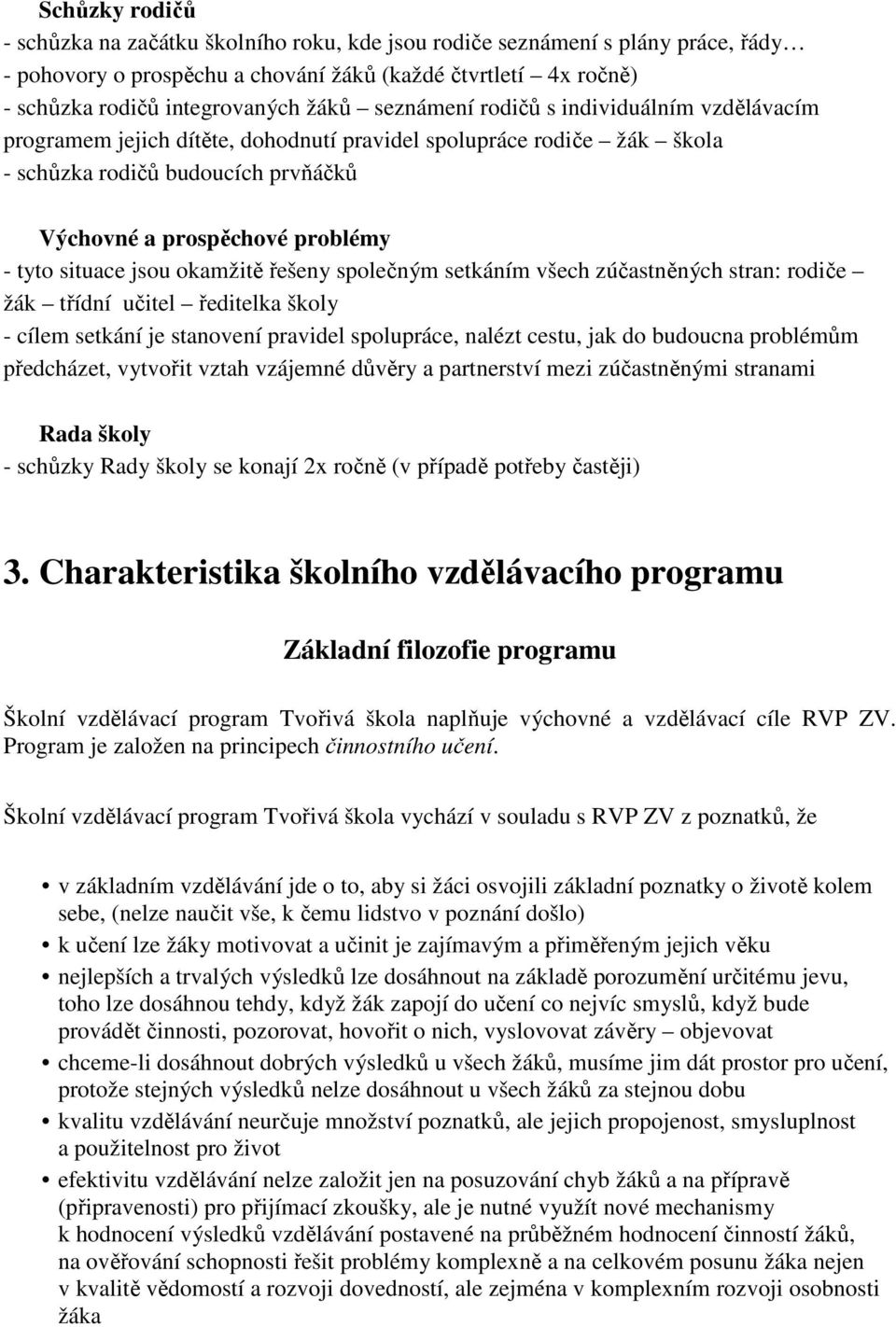 jsou okamžitě řešeny společným setkáním všech zúčastněných stran: rodiče žák třídní učitel ředitelka školy - cílem setkání je stanovení pravidel spolupráce, nalézt cestu, jak do budoucna problémům