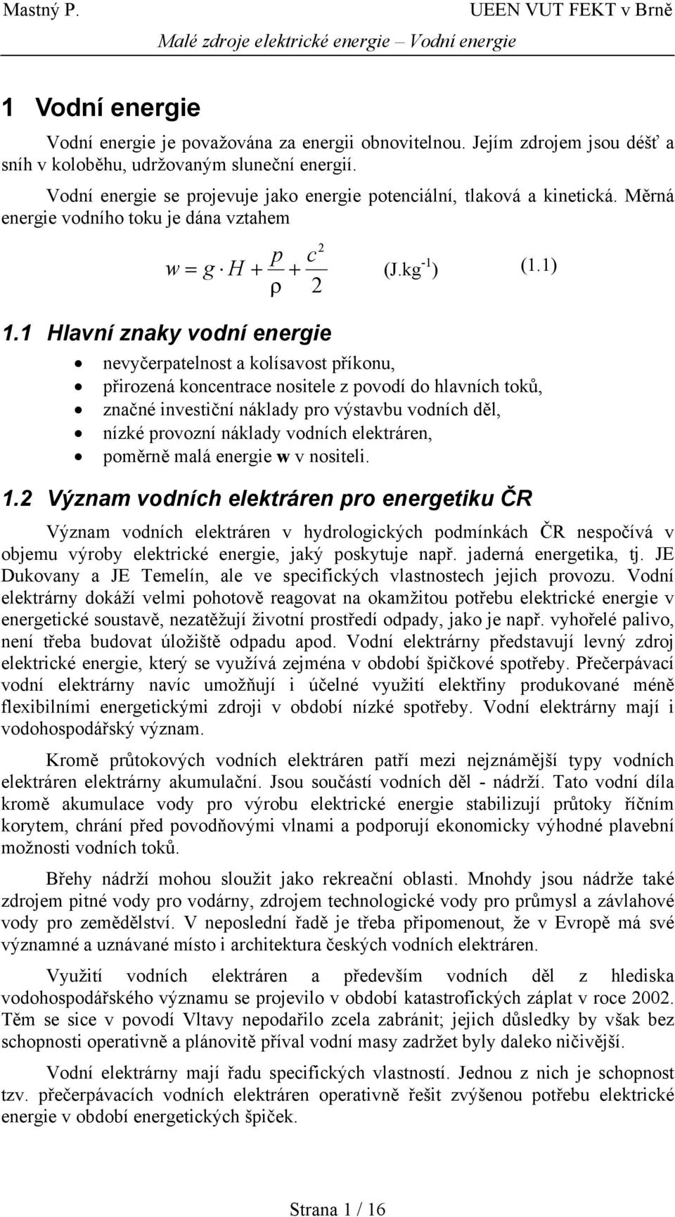 1 Hlavní znaky vodní energie nevyčerpatelnost a kolísavost příkonu, přirozená koncentrace nositele z povodí do hlavních toků, značné investiční náklady pro výstavbu vodních děl, nízké provozní