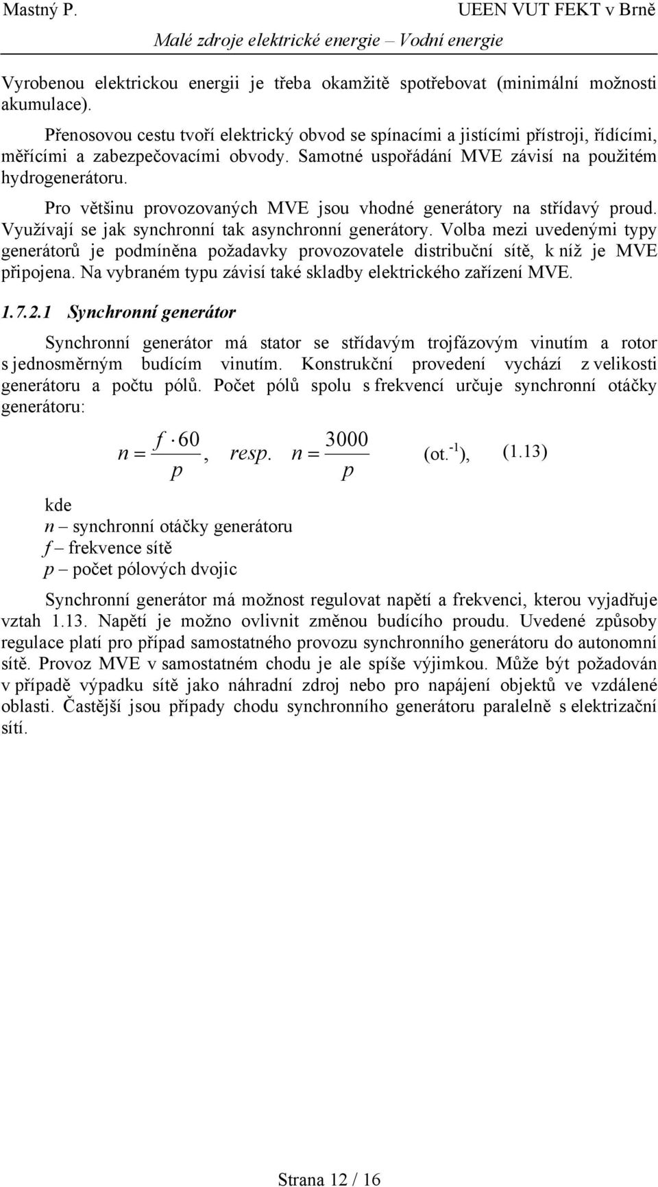 Pro většinu provozovaných MVE jsou vhodné generátory na střídavý proud. Využívají se jak synchronní tak asynchronní generátory.