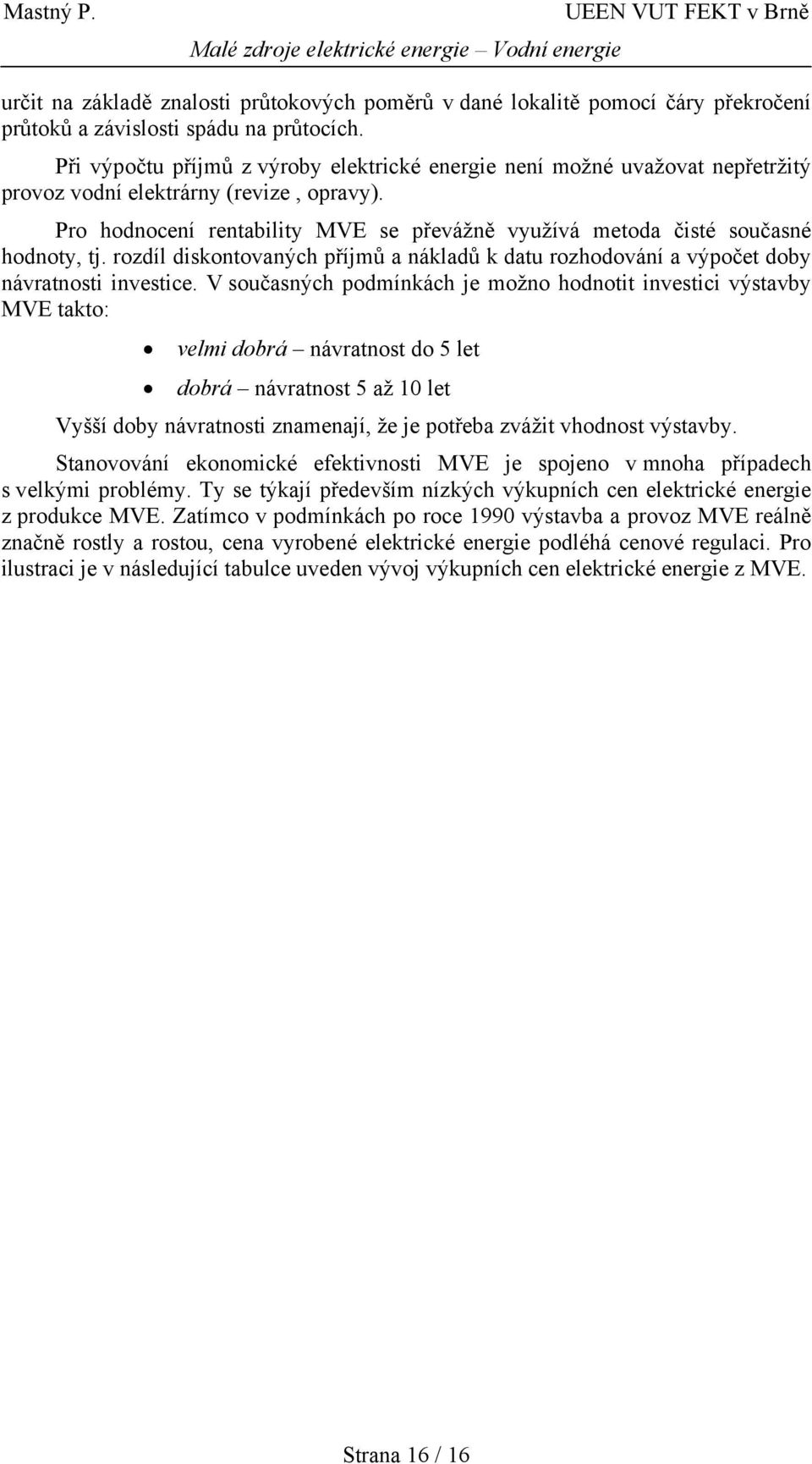 Pro hodnocení rentability MVE se převážně využívá metoda čisté současné hodnoty, tj. rozdíl diskontovaných příjmů a nákladů k datu rozhodování a výpočet doby návratnosti investice.