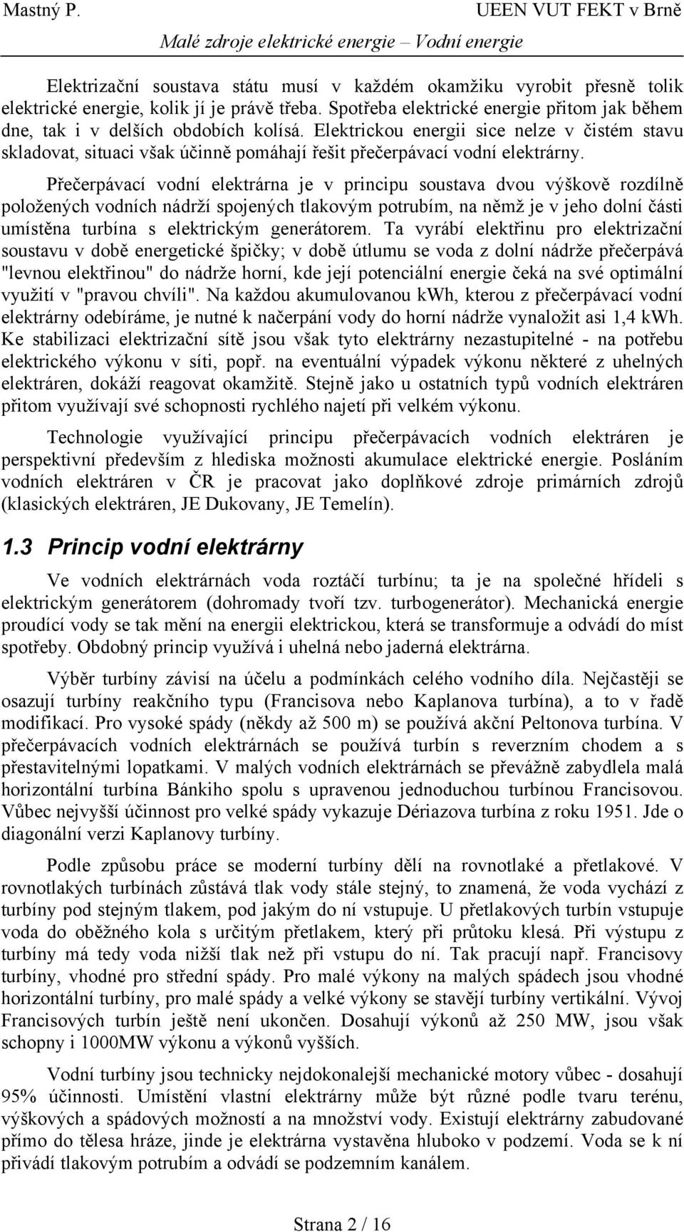 Přečerpávací vodní elektrárna je v principu soustava dvou výškově rozdílně položených vodních nádrží spojených tlakovým potrubím, na němž je v jeho dolní části umístěna turbína s elektrickým