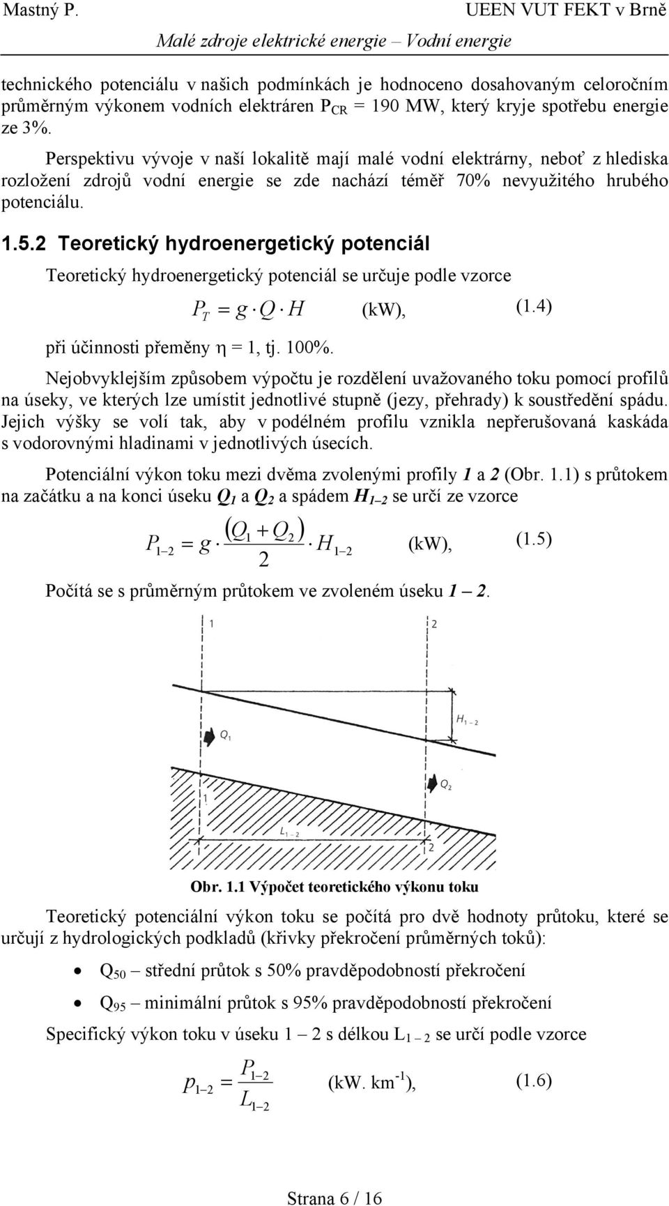 2 Teoretický hydroenergetický potenciál Teoretický hydroenergetický potenciál se určuje podle vzorce P T při účinnosti přeměny η = 1, tj. 100%. = g Q H (kw), (1.