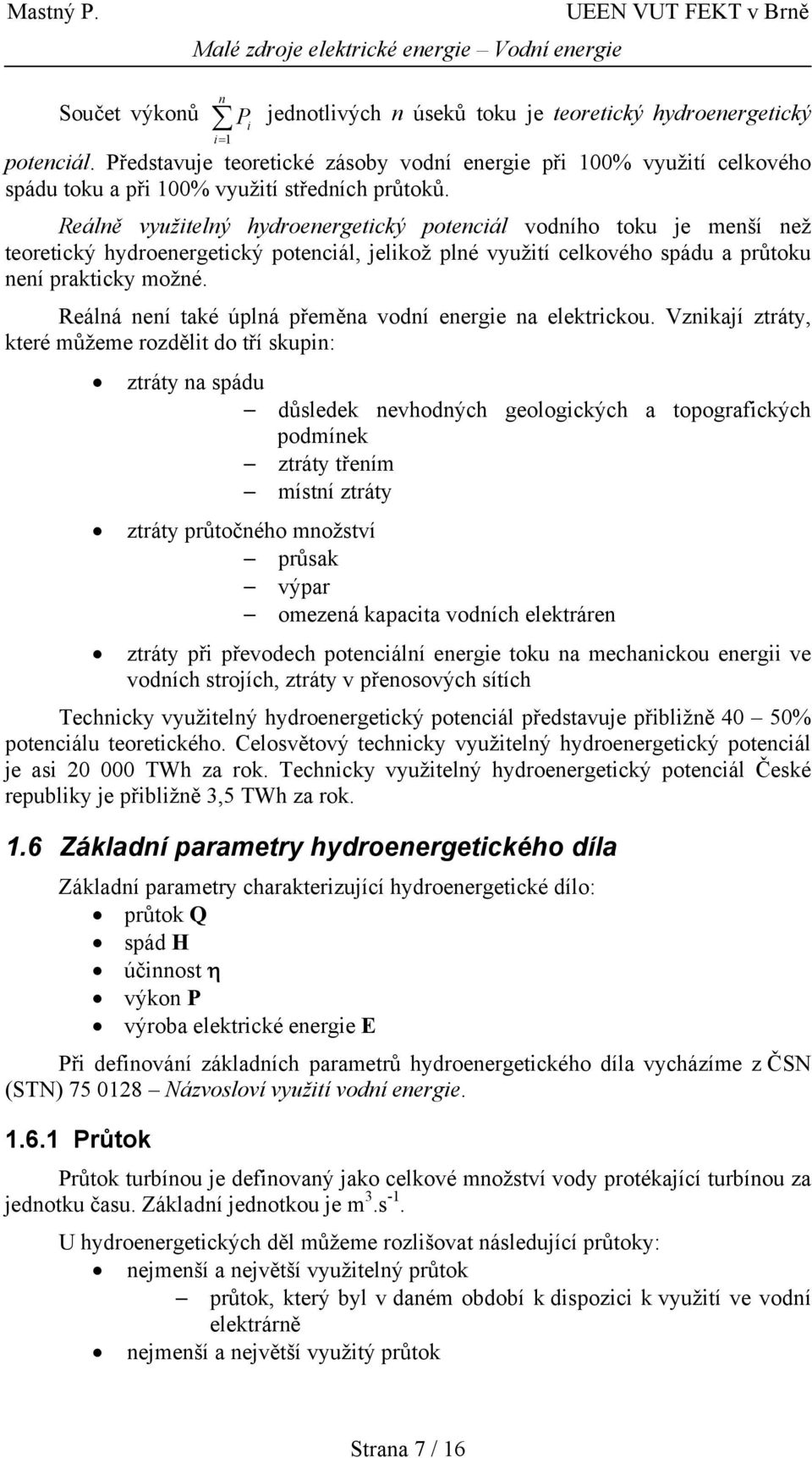 Reálně využitelný hydroenergetický potenciál vodního toku je menší než teoretický hydroenergetický potenciál, jelikož plné využití celkového spádu a průtoku není prakticky možné.