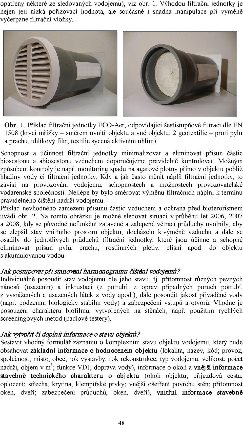 sycená aktivním uhlím). Schopnost a účinnost filtrační jednotky minimalizovat a eliminovat přísun částic biosestonu a abiosestonu vzduchem doporučujeme pravidelně kontrolovat.