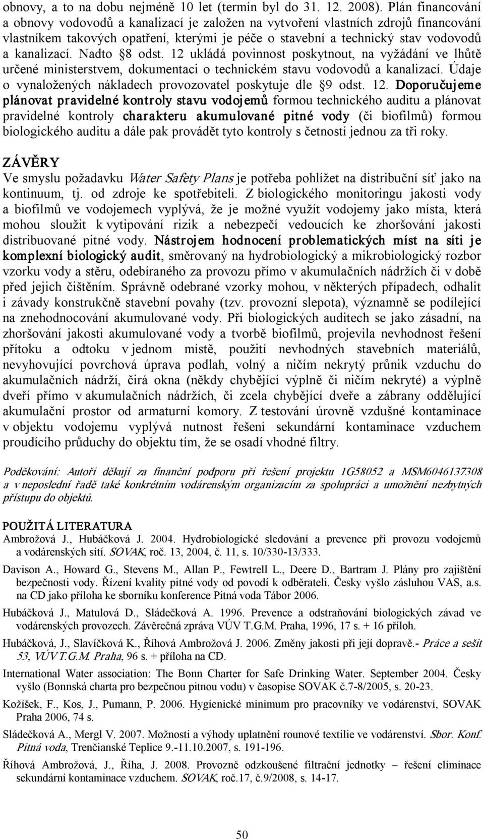 Nadto 8 odst. 12 ukládá povinnost poskytnout, na vyžádání ve lhůtě určené ministerstvem, dokumentaci o technickém stavu vodovodů a kanalizací.