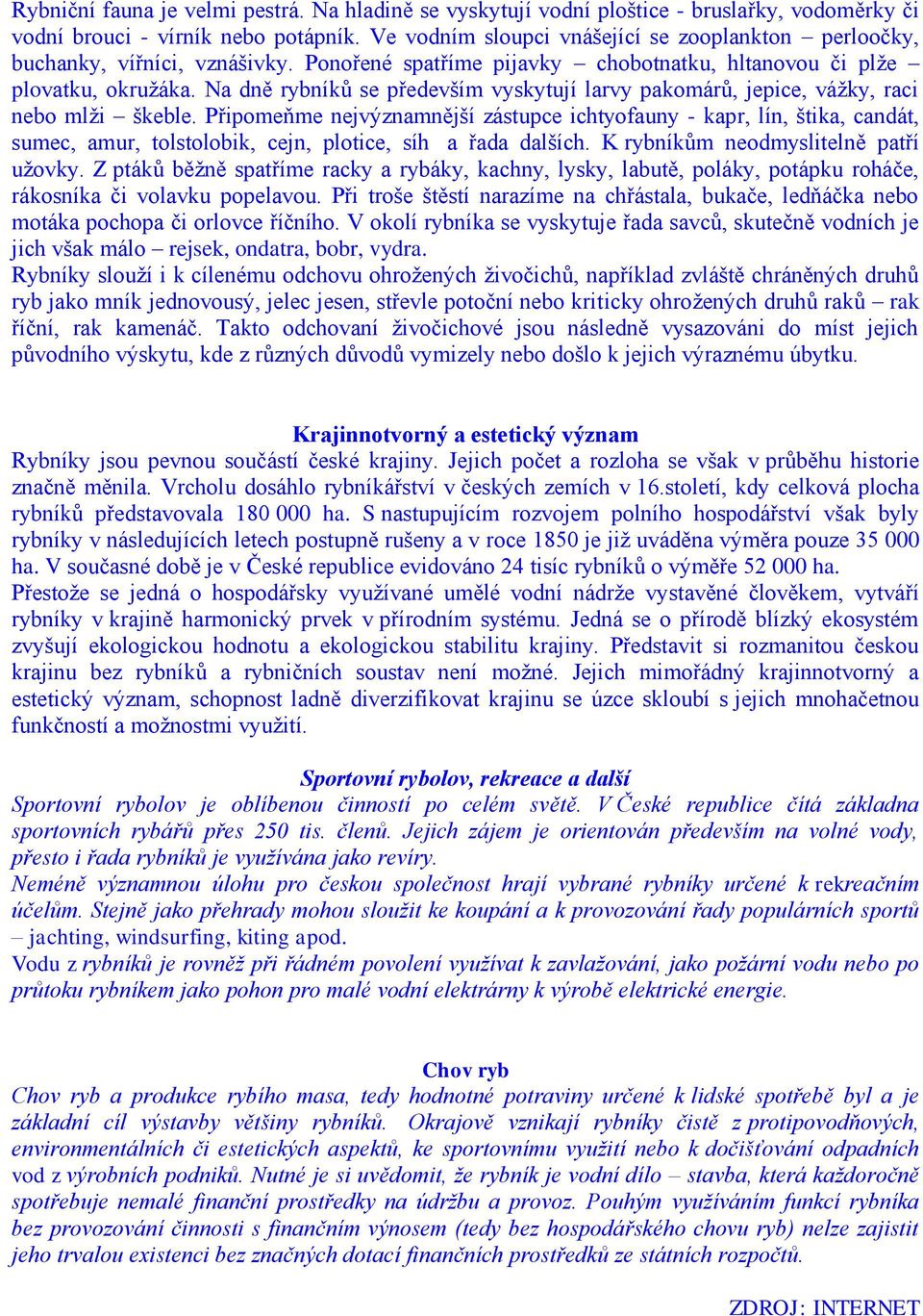 Na dně rybníků se především vyskytují larvy pakomárů, jepice, vážky, raci nebo mlži škeble.