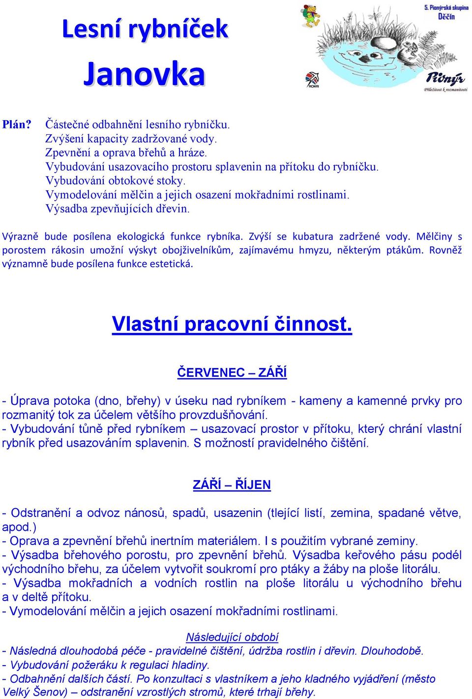 Mělčiny s porostem rákosin umožní výskyt obojživelníkům, zajímavému hmyzu, některým ptákům. Rovněž významně bude posílena funkce estetická. Vlastní pracovní činnost.