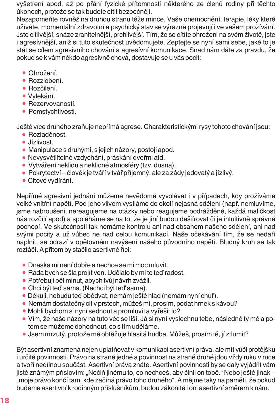 Tím, že se cítíte ohroženi na svém životì, jste i agresívnìjší, aniž si tuto skuteènost uvìdomujete. Zeptejte se nyní sami sebe, jaké to je stát se cílem agresivního chování a agresívní komunikace.