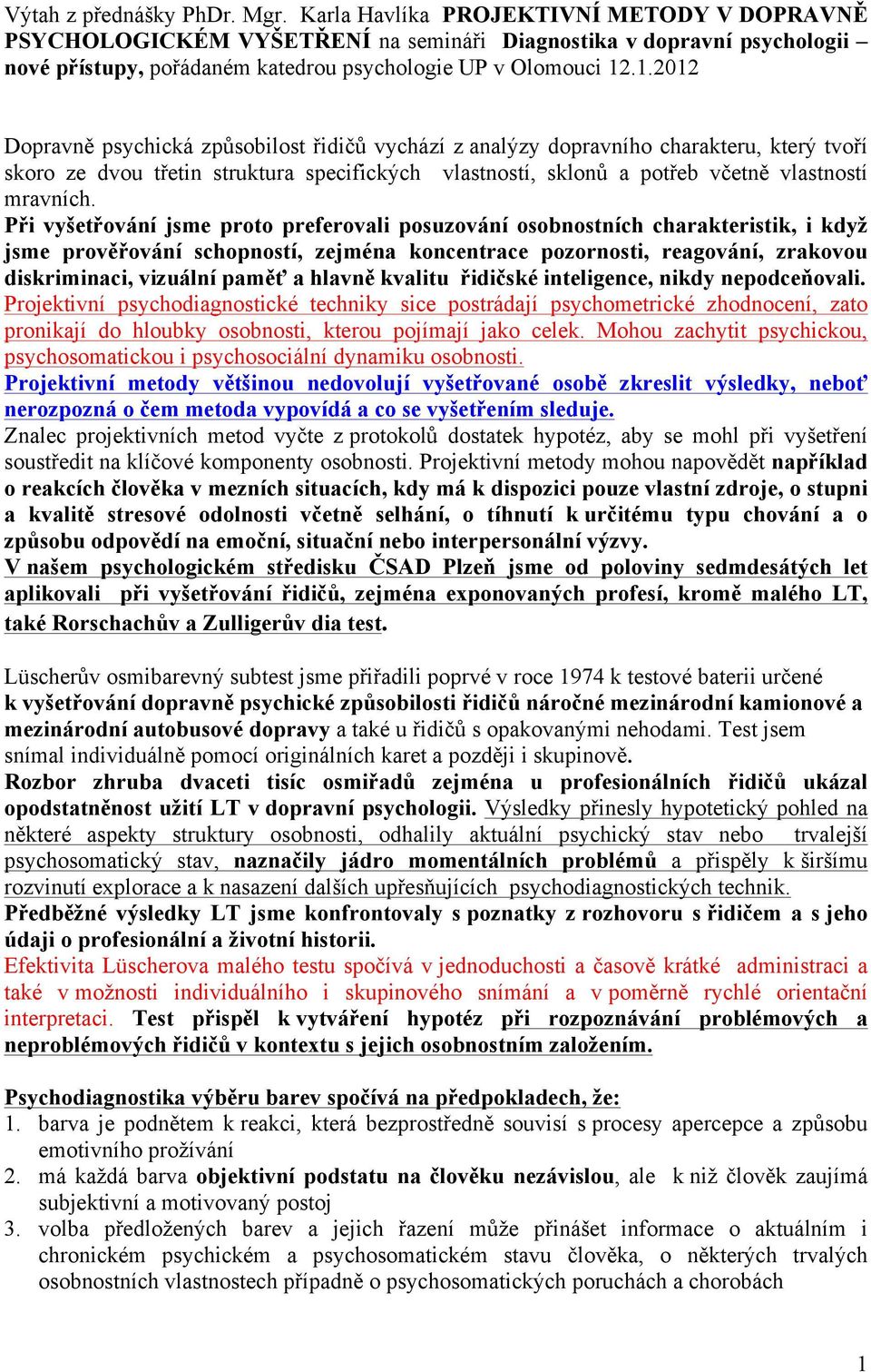.1.2012 Dopravně psychická způsobilost řidičů vychází z analýzy dopravního charakteru, který tvoří skoro ze dvou třetin struktura specifických vlastností, sklonů a potřeb včetně vlastností mravních.