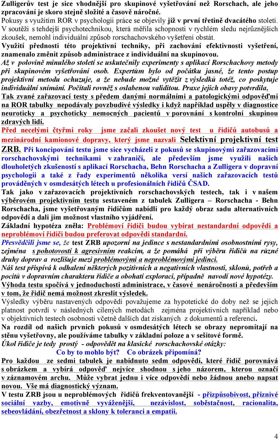 V soutěži s tehdejší psychotechnikou, která měřila schopnosti v rychlém sledu nejrůznějších zkoušek, nemohl individuální způsob rorschachovského vyšetření obstát.