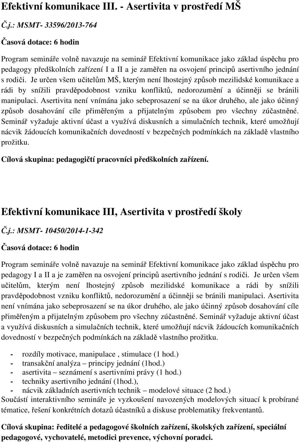 jednání s rodiči. Je určen všem učitelům MŠ, kterým není lhostejný způsob mezilidské komunikace a rádi by snížili pravděpodobnost vzniku konfliktů, nedorozumění a účinněji se bránili manipulaci.