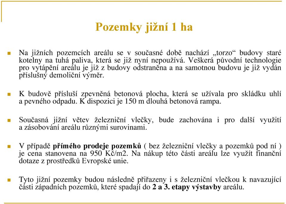 K budově přísluší zpevněná betonová plocha, která se užívala pro skládku uhlí a pevného odpadu. K dispozici je 150 m dlouhá betonová rampa.