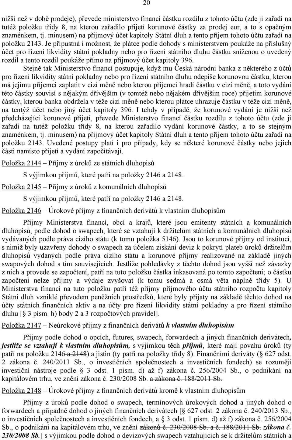 Je přípustná i možnost, že plátce podle dohody s ministerstvem poukáže na příslušný účet pro řízení likvidity státní pokladny nebo pro řízení státního dluhu částku sníženou o uvedený rozdíl a tento