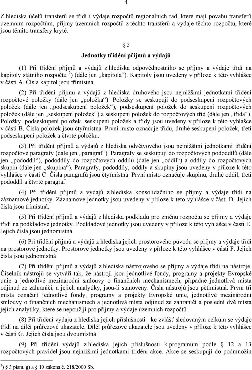 3 Jednotky třídění příjmů a výdajů (1) Při třídění příjmů a výdajů z hlediska odpovědnostního se příjmy a výdaje třídí na kapitoly státního rozpočtu 2 ) (dále jen kapitola ).