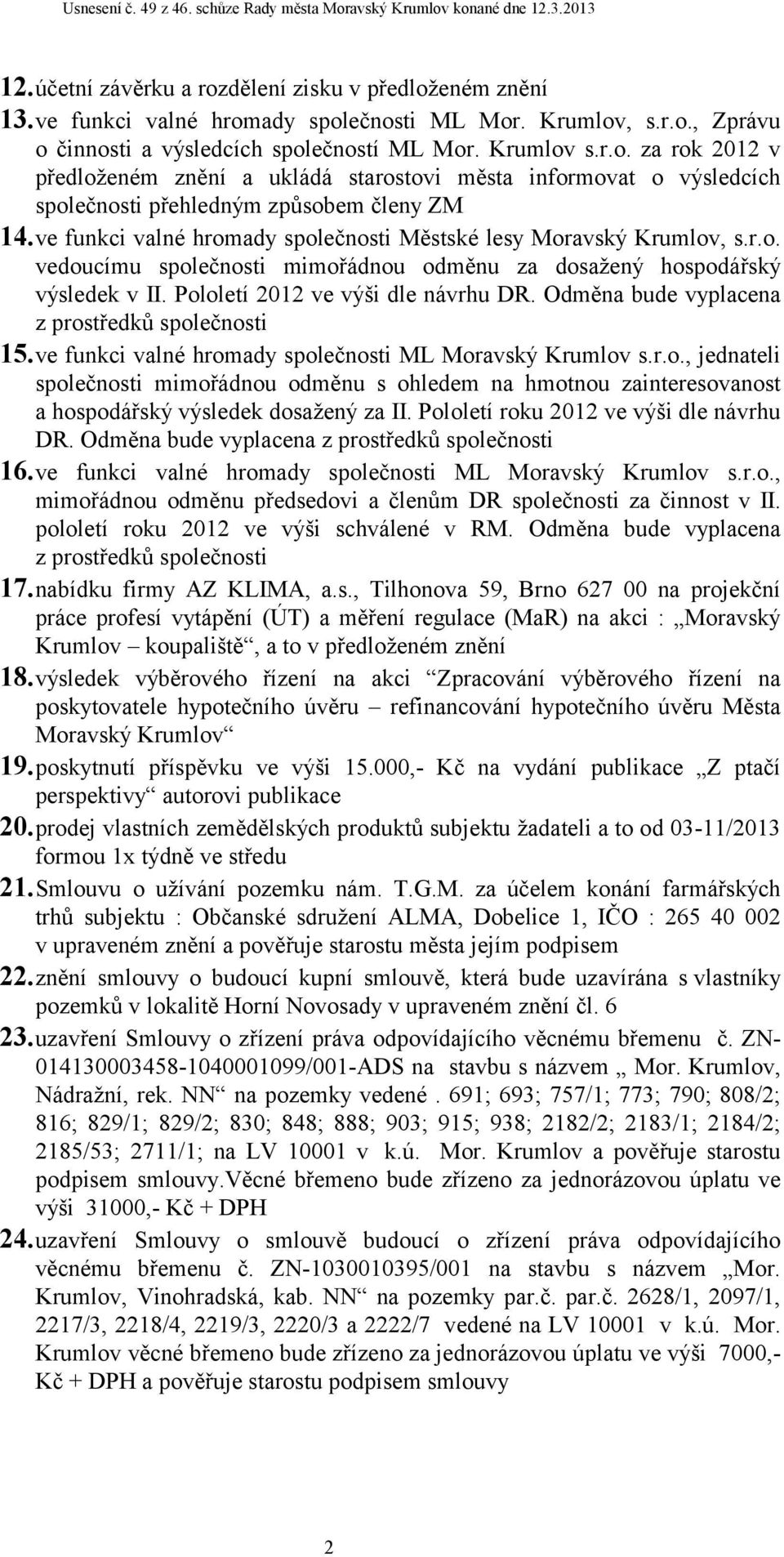 Odměna bude vyplacena z prostředků společnosti 15.ve funkci valné hromady společnosti ML Moravský Krumlov s.r.o., jednateli společnosti mimořádnou odměnu s ohledem na hmotnou zainteresovanost a hospodářský výsledek dosažený za II.