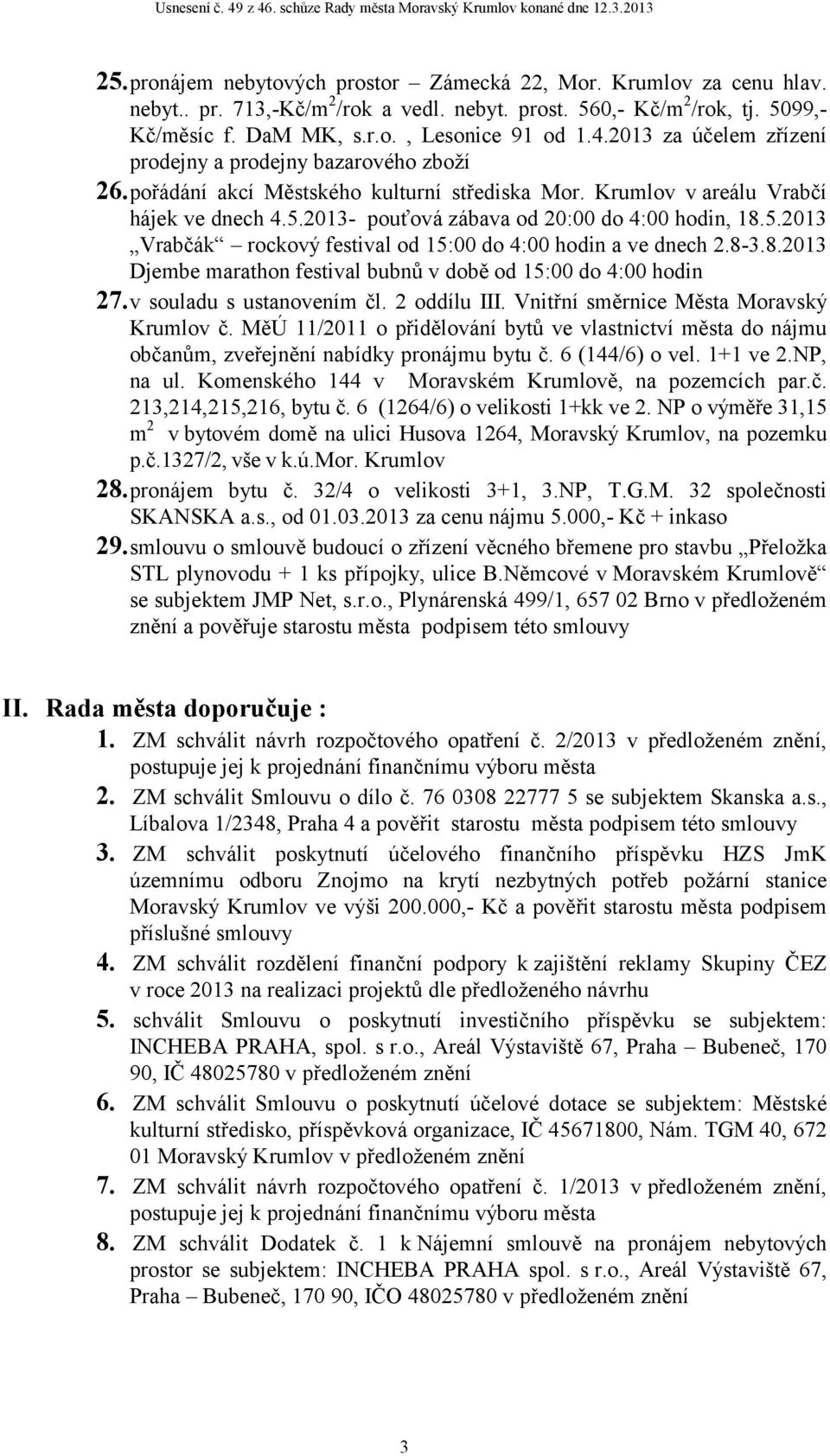2013- pouťová zábava od 20:00 do 4:00 hodin, 18.5.2013 Vrabčák rockový festival od 15:00 do 4:00 hodin a ve dnech 2.8-3.8.2013 Djembe marathon festival bubnů v době od 15:00 do 4:00 hodin 27.