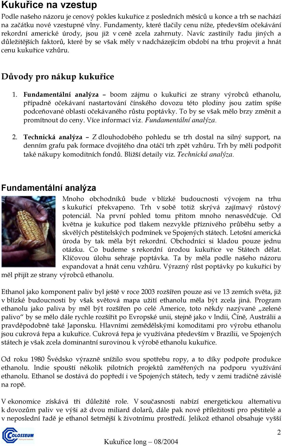 Navíc zastínily řadu jiných a důležitějších faktorů, které by se však měly v nadcházejícím období na trhu projevit a hnát cenu kukuřice vzhůru. Důvody pro nákup kukuřice 1.