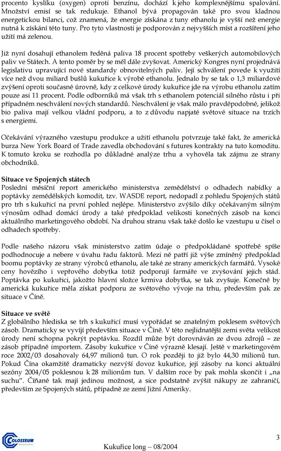 Pro tyto vlastnosti je podporován z nejvyšších míst a rozšíření jeho užití má zelenou. Již nyní dosahují ethanolem ředěná paliva 18 procent spotřeby veškerých automobilových paliv ve Státech.