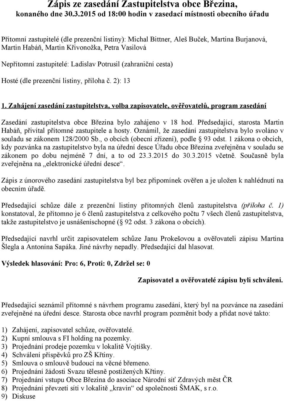 Nepřítomní zastupitelé: Ladislav Potrusil (zahraniční cesta) Hosté (dle prezenční listiny, příloha č. 2): 13 1.