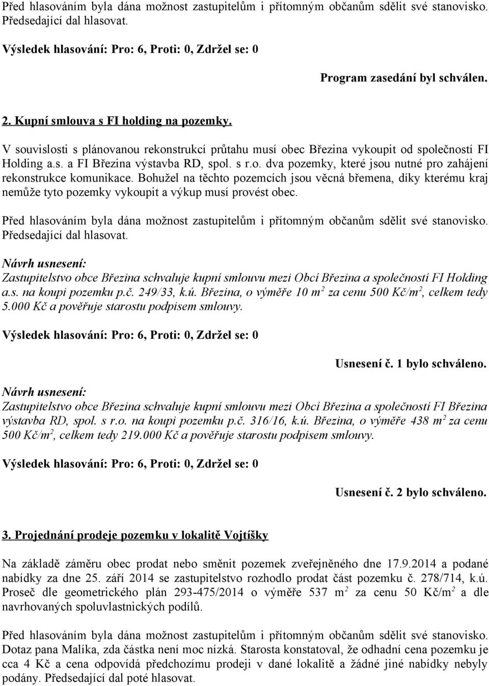 Zastupitelstvo obce Březina schvaluje kupní smlouvu mezi Obcí Březina a společností FI Holding a.s. na koupi pozemku p.č. 249/33, k.ú. Březina, o výměře 10 m 2 za cenu 500 Kč/m 2, celkem tedy 5.