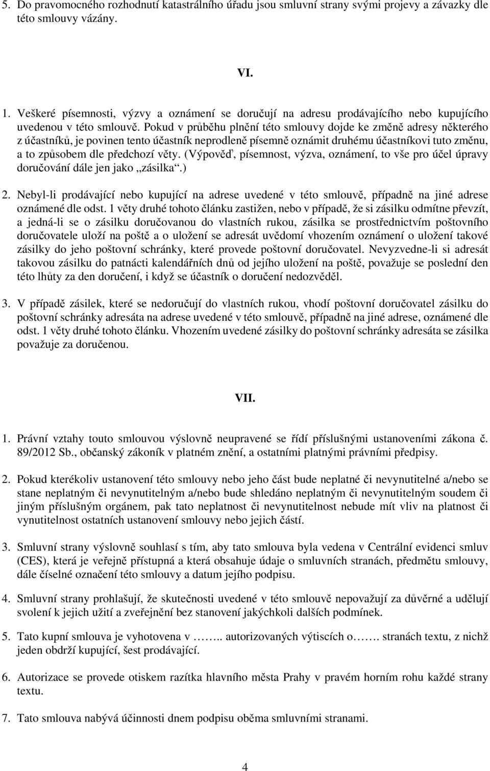 Pokud v průběhu plnění této smlouvy dojde ke změně adresy některého z účastníků, je povinen tento účastník neprodleně písemně oznámit druhému účastníkovi tuto změnu, a to způsobem dle předchozí věty.