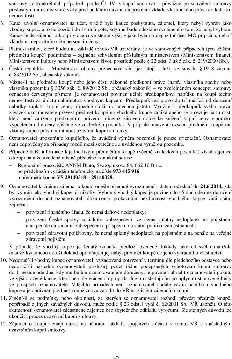 Kauci uvolní oznamovatel na účet, z nějž byla kauce poskytnuta, zájemci, který nebyl vybrán jako vhodný kupec, a to nejpozději do 14 dnů poté, kdy mu bude odesláno oznámení o tom, že nebyl vybrán.